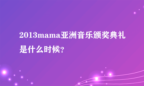 2013mama亚洲音乐颁奖典礼是什么时候？