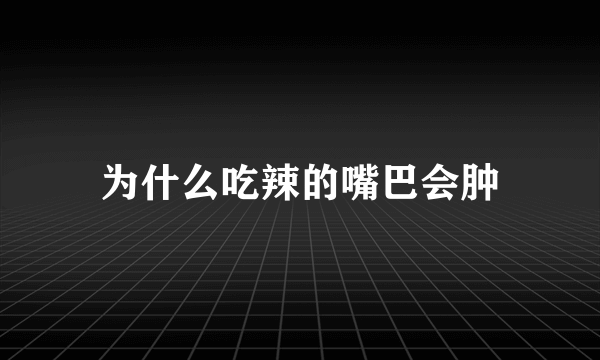 为什么吃辣的嘴巴会肿