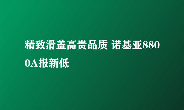 精致滑盖高贵品质 诺基亚8800A报新低