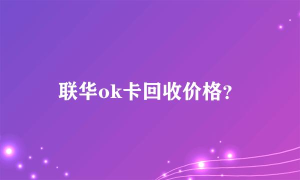 联华ok卡回收价格？