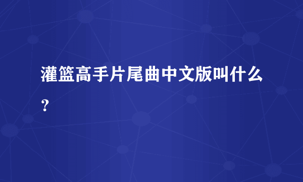 灌篮高手片尾曲中文版叫什么？