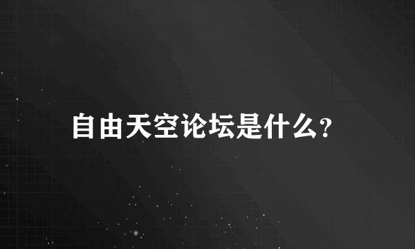 自由天空论坛是什么？