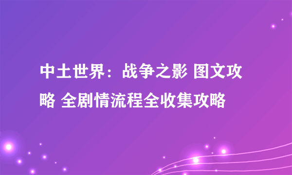 中土世界：战争之影 图文攻略 全剧情流程全收集攻略