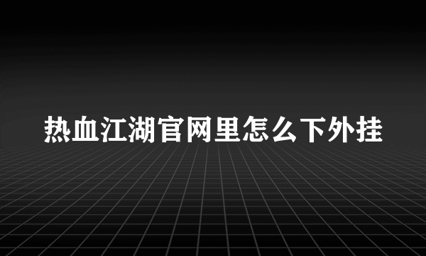 热血江湖官网里怎么下外挂