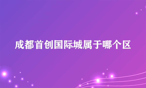 成都首创国际城属于哪个区