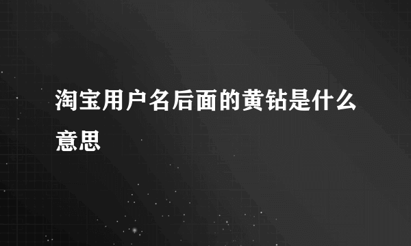 淘宝用户名后面的黄钻是什么意思