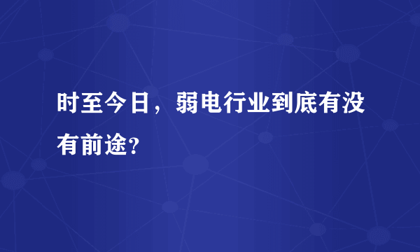 时至今日，弱电行业到底有没有前途？