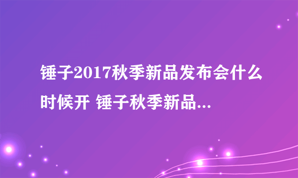 锤子2017秋季新品发布会什么时候开 锤子秋季新品发布会时间