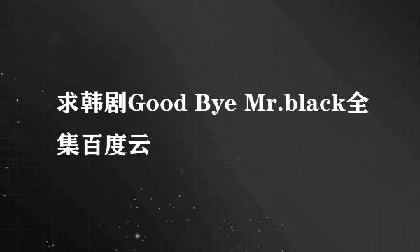 求韩剧Good Bye Mr.black全集百度云