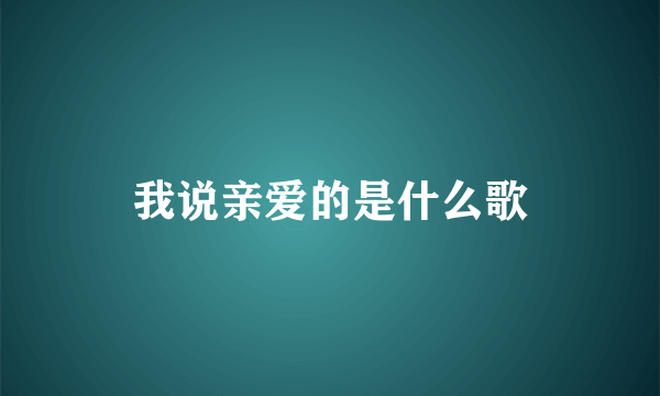 我说亲爱的是什么歌