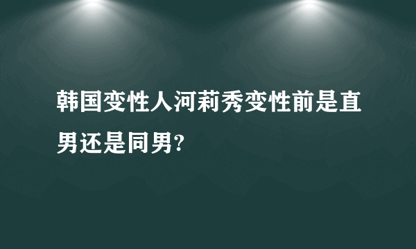 韩国变性人河莉秀变性前是直男还是同男?