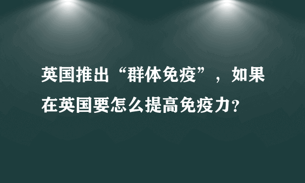 英国推出“群体免疫”，如果在英国要怎么提高免疫力？