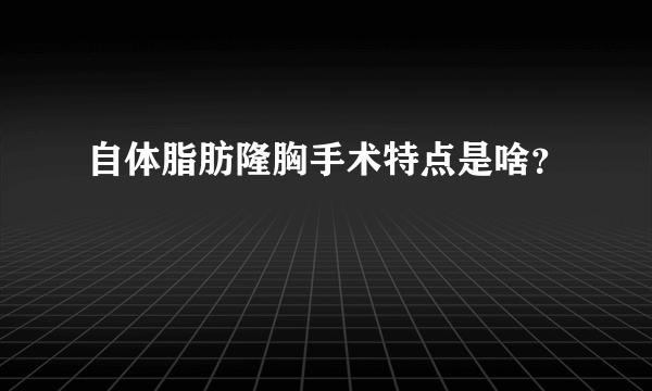 自体脂肪隆胸手术特点是啥？