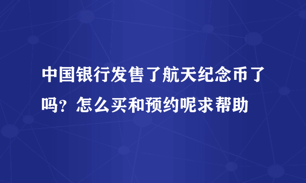 中国银行发售了航天纪念币了吗？怎么买和预约呢求帮助