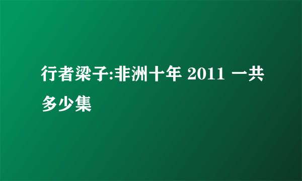 行者梁子:非洲十年 2011 一共多少集