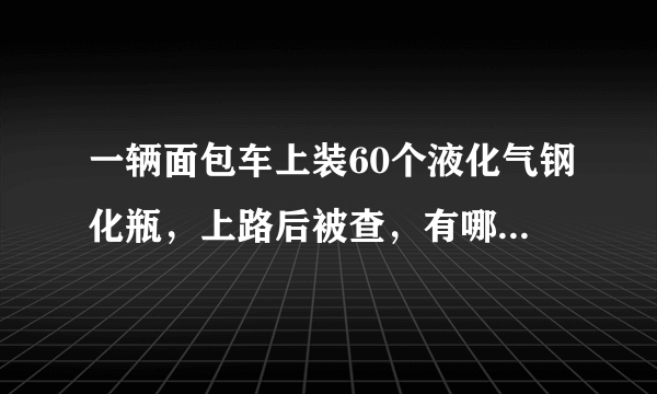 一辆面包车上装60个液化气钢化瓶，上路后被查，有哪些安全隐患？