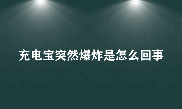 充电宝突然爆炸是怎么回事