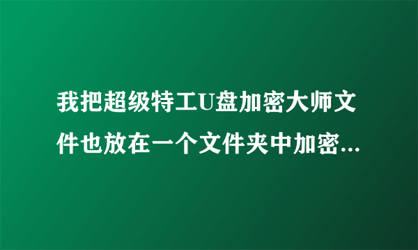 我把超级特工U盘加密大师文件也放在一个文件夹中加密了怎么办，就是说u盘中没有文件夹了。该怎么处理。