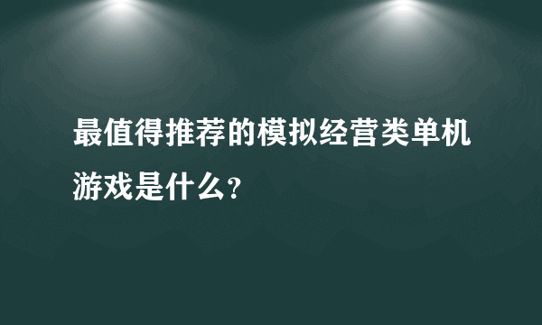 最值得推荐的模拟经营类单机游戏是什么？