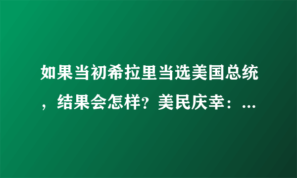 如果当初希拉里当选美国总统，结果会怎样？美民庆幸：幸亏没当总统