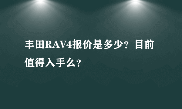 丰田RAV4报价是多少？目前值得入手么？