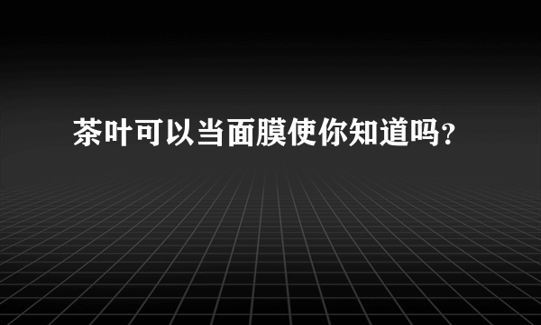 茶叶可以当面膜使你知道吗？