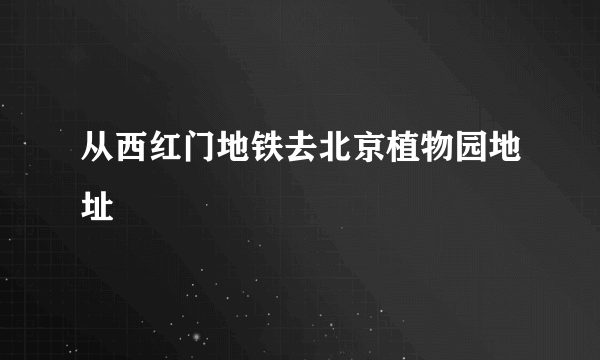 从西红门地铁去北京植物园地址