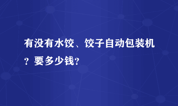 有没有水饺、饺子自动包装机？要多少钱？