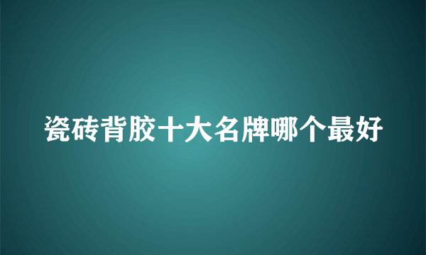 瓷砖背胶十大名牌哪个最好