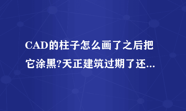 CAD的柱子怎么画了之后把它涂黑?天正建筑过期了还有办法用吗？