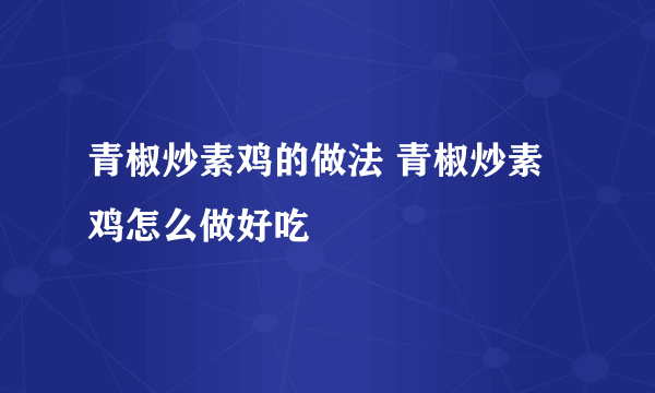 青椒炒素鸡的做法 青椒炒素鸡怎么做好吃