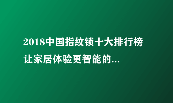 2018中国指纹锁十大排行榜  让家居体验更智能的指纹锁品牌