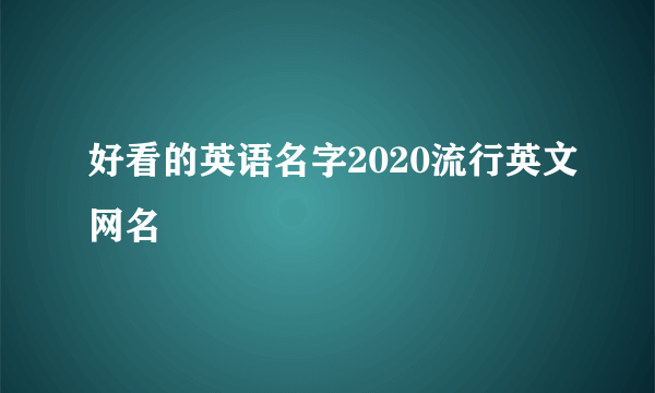 好看的英语名字2020流行英文网名