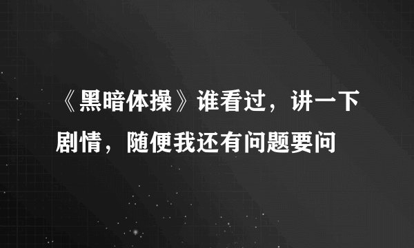 《黑暗体操》谁看过，讲一下剧情，随便我还有问题要问