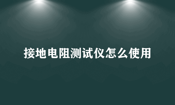 接地电阻测试仪怎么使用