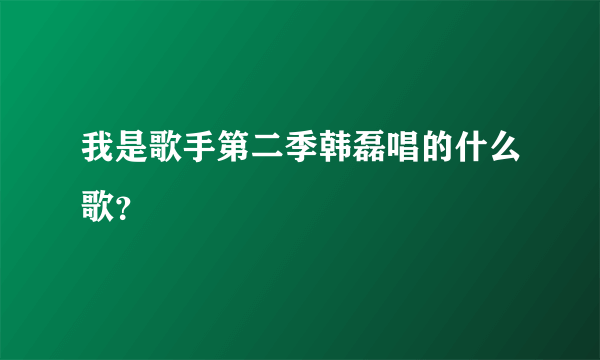 我是歌手第二季韩磊唱的什么歌？