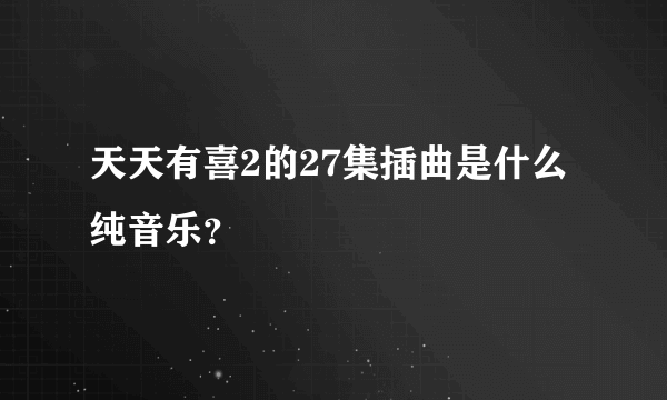 天天有喜2的27集插曲是什么纯音乐？