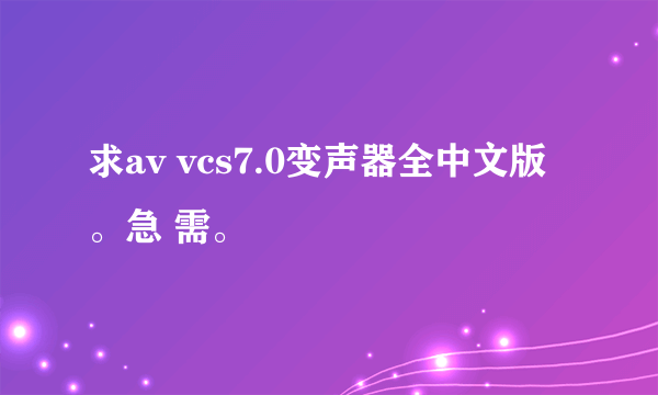 求av vcs7.0变声器全中文版。急 需。