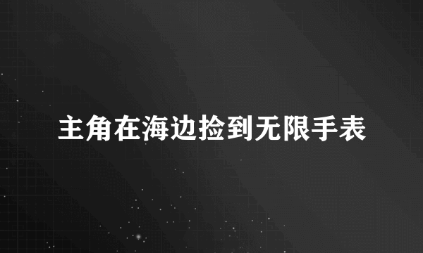 主角在海边捡到无限手表