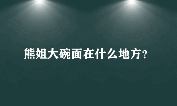 熊姐大碗面在什么地方？