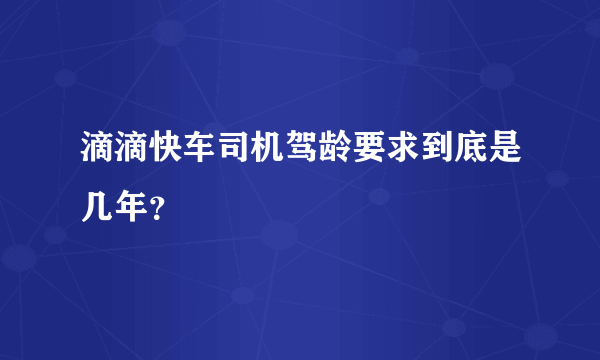 滴滴快车司机驾龄要求到底是几年？