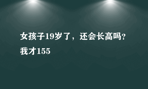 女孩子19岁了，还会长高吗？我才155