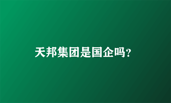 天邦集团是国企吗？