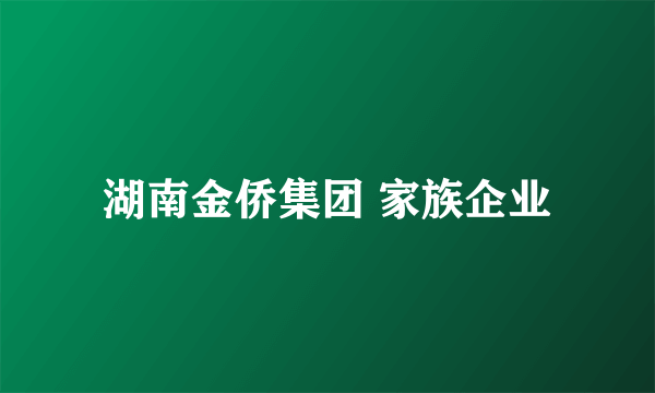 湖南金侨集团 家族企业