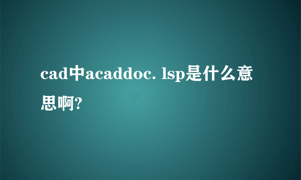 cad中acaddoc. lsp是什么意思啊?