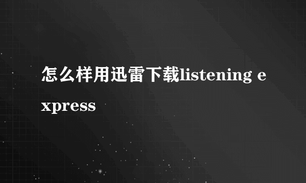 怎么样用迅雷下载listening express