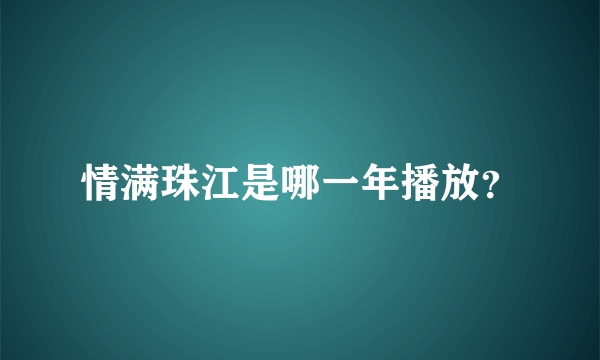 情满珠江是哪一年播放？