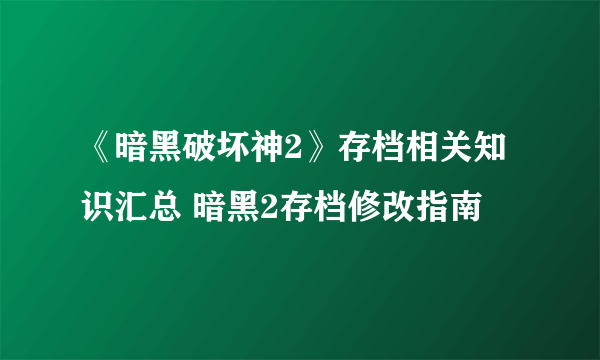 《暗黑破坏神2》存档相关知识汇总 暗黑2存档修改指南