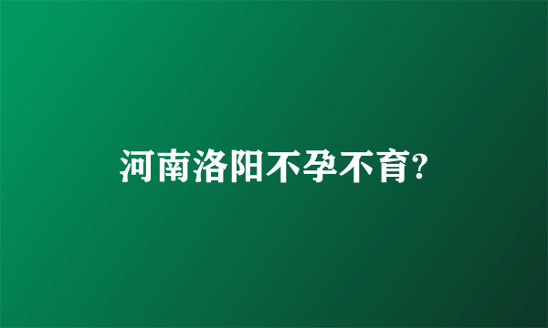 河南洛阳不孕不育?