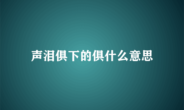 声泪俱下的俱什么意思